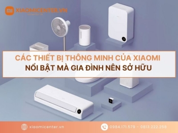 Các thiết bị thông minh của Xiaomi nổi bật mà gia đình nên sở hữu