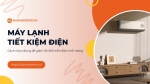 Máy lạnh tiết kiệm điện - Cách chọn đúng để giảm 30-50% tiền điện mỗi tháng